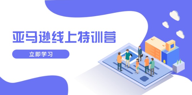 亚马逊线上特训营，新品成长与库存规划，提升品牌推广能力，实现业务增长-一个公司创业项目 - 淘金吧