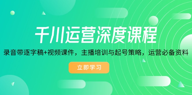 千川运营深度课程，录音带逐字稿+视频课件，主播培训与起号策略，运营…-一个公司创业项目 - 淘金吧