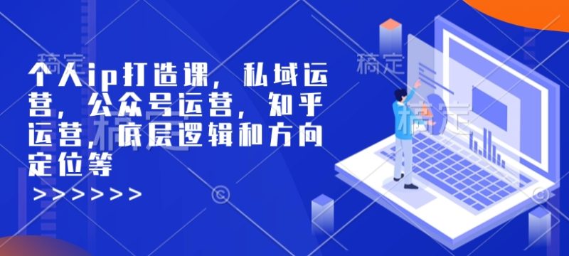 个人ip打造课,私域运营,公众号运营,知乎运营,底层逻辑和方向定位等-一个公司创业项目 - 淘金吧
