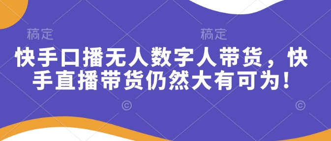 快手口播无人数字人带货，快手直播带货仍然大有可为!-一个公司创业项目 - 淘金吧