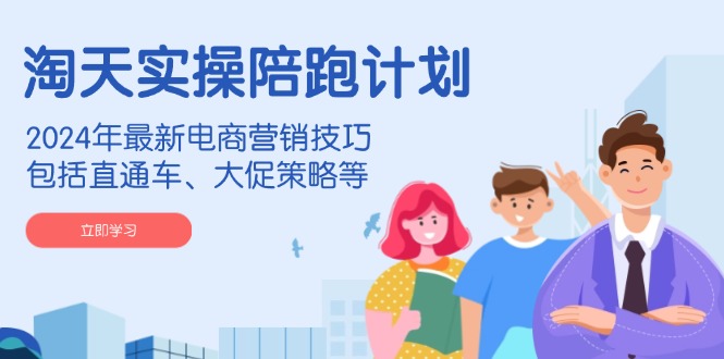 淘天实操陪跑计划,2024年最新电商营销技巧,包括直通车、大促策略等-一个公司创业项目 - 淘金吧