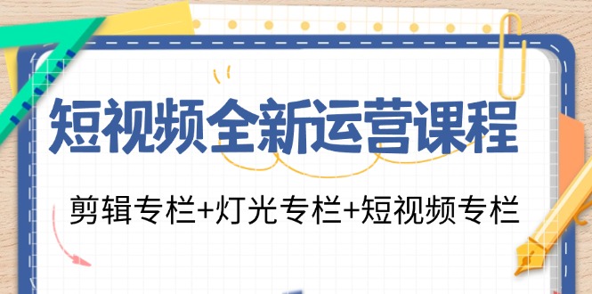 短视频全新运营课程：剪辑专栏+灯光专栏+短视频专栏(23节课)-一个公司创业项目 - 淘金吧