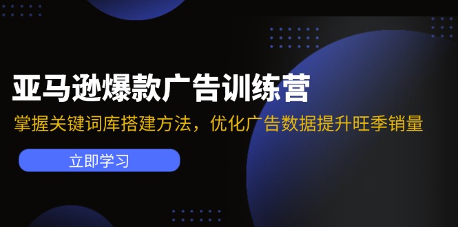 亚马逊爆款广告训练营：掌握关键词库搭建方法，优化广告数据提升旺季销量-一个公司创业项目 - 淘金吧