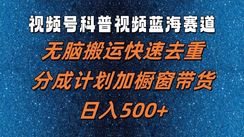 视频号科普视频蓝海赛道,无脑搬运快速去重,分成计划加橱窗带货,日入500+-一个公司创业项目 - 淘金吧