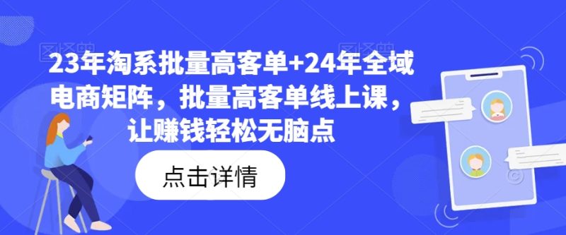 23年淘系批量高客单+24年全域电商矩阵，批量高客单线上课，让赚钱轻松无脑点-一个公司创业项目 - 淘金吧