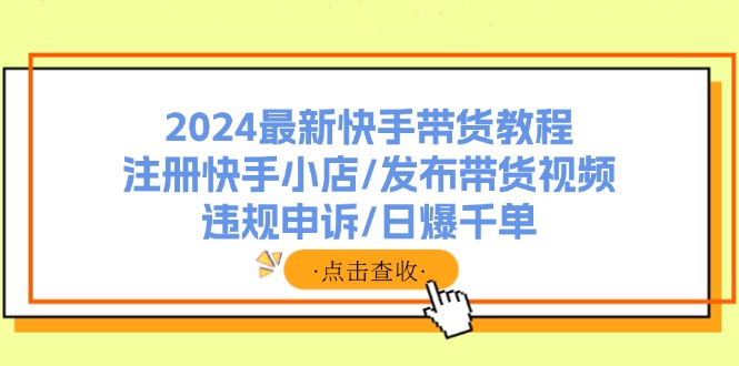 2024最新快手带货教程：注册快手小店/发布带货视频/违规申诉/日爆千单-一个公司创业项目 - 淘金吧
