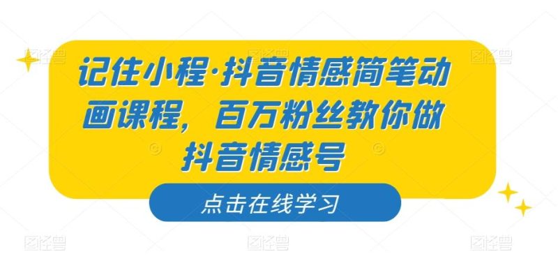 记住小程·抖音情感简笔动画课程，百万粉丝教你做抖音情感号-一个公司创业项目 - 淘金吧