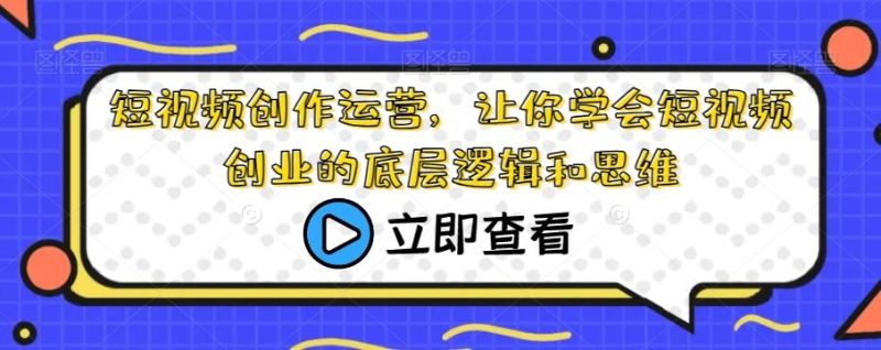 短视频创作运营,让你学会短视频创业的底层逻辑和思维-一个公司创业项目 - 淘金吧