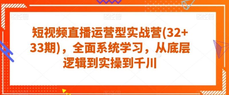 短视频直播运营型实战营(32+33期),全面系统学习,从底层逻辑到实操到千川-一个公司创业项目 - 淘金吧