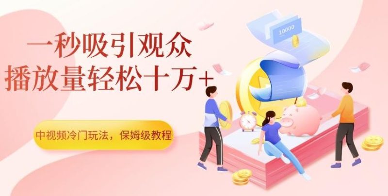 中视频冷门玩法,一秒吸引观众,播放量轻松十万+,保姆级教程【揭秘】-一个公司创业项目 - 淘金吧