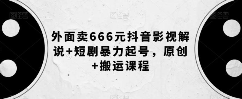 外面卖666元抖音影视解说+短剧暴力起号，原创+搬运课程-一个公司创业项目 - 淘金吧