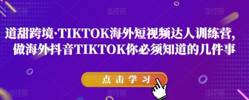 道甜跨境·TIKTOK海外短视频达人训练营,做海外抖音TIKTOK你必须知道的几件事-一个公司创业项目 - 淘金吧