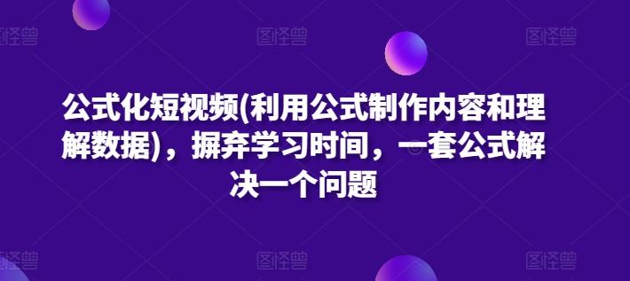 公式化短视频(利用公式制作内容和理解数据)，摒弃学习时间，一套公式解决一个问题-一个公司创业项目 - 淘金吧