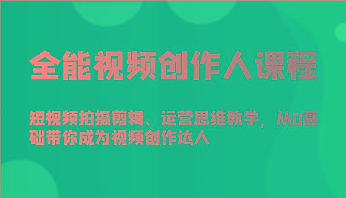 全能视频创作人课程-短视频拍摄剪辑、运营思维教学，从0基础带你成为视频创作达人-一个公司创业项目 - 淘金吧