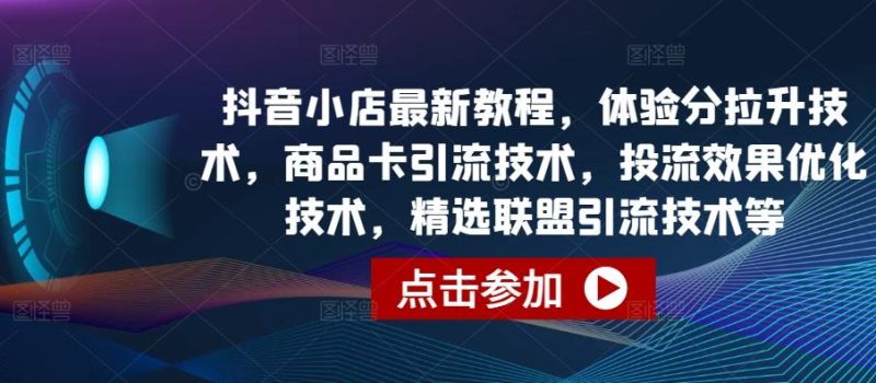 抖音小店最新教程,体验分拉升技术,商品卡引流技术,投流效果优化技术,精选联盟引流技术等-一个公司创业项目 - 淘金吧