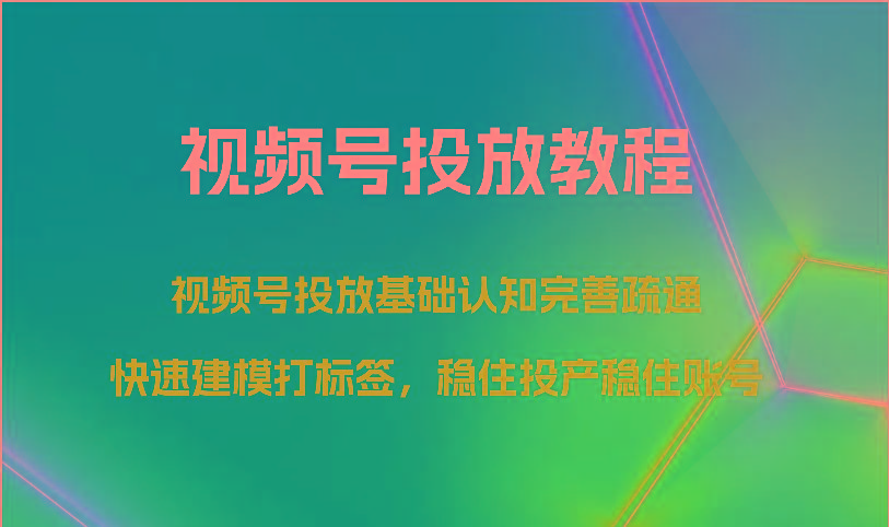 图片[1]-视频号投放教程-视频号投放基础认知完善疏通，快速建模打标签，稳住投产稳住账号-云创网