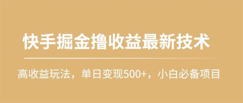(10163期)快手掘金撸收益最新技术，高收益玩法，单日变现500+，小白必备项目-一个公司创业项目 - 淘金吧