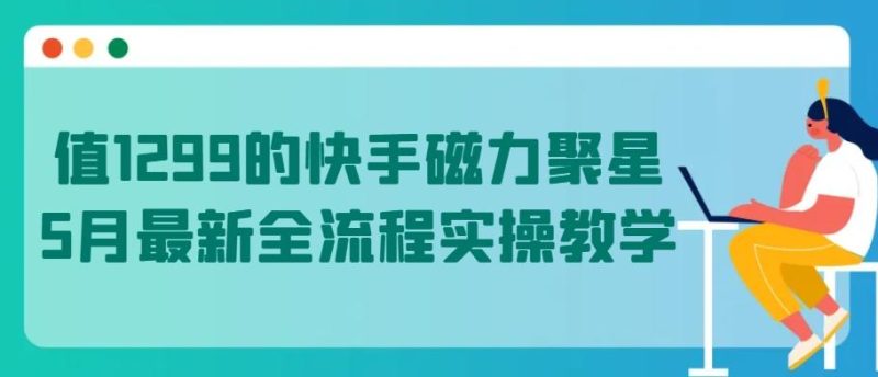 值1299的快手磁力聚星5月最新全流程实操教学【揭秘】-一个公司创业项目 - 淘金吧