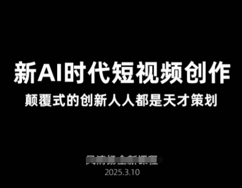 AI新时代短视频创作2025年3月新课,颠覆式的创新人人都是天才策划-一个公司创业项目 - 淘金吧