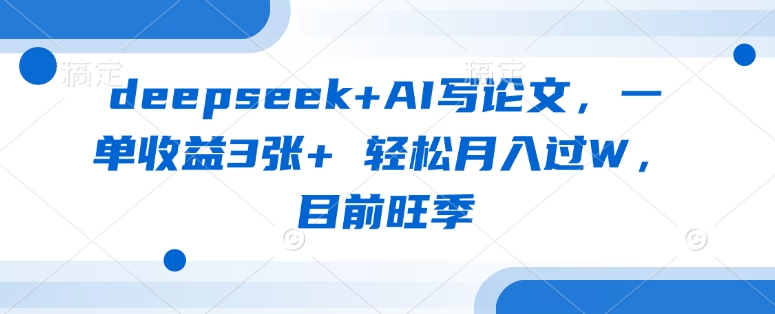 deepseek+AI写论文,一单收益3张+ 轻松月入过W,目前旺季-一个公司创业项目 - 淘金吧
