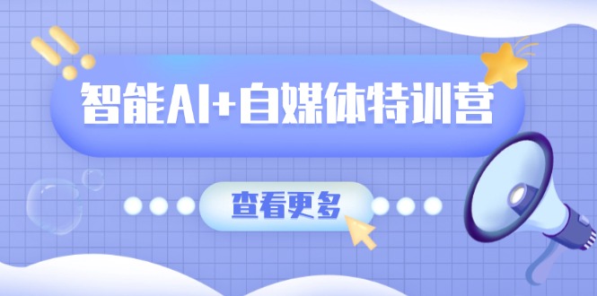 智能AI+自媒体特训营:涵盖文本创作、图像创作、视频创作和职场办公几大类-一个公司创业项目 - 淘金吧