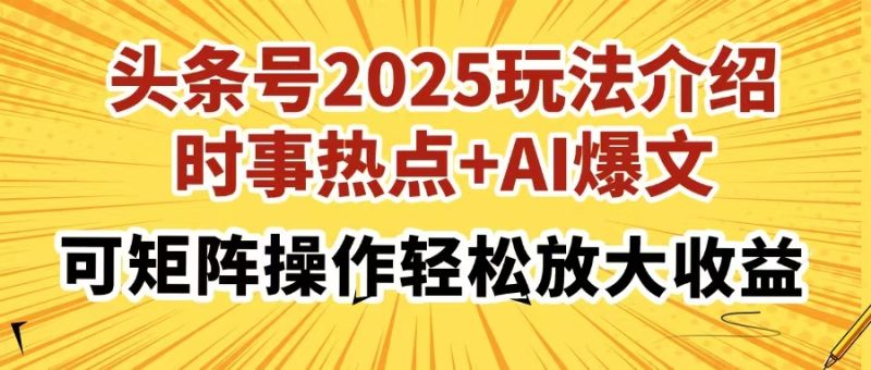 头条号2025玩法介绍，时事热点+AI爆文，可矩阵操作轻松放大收益-一人公司创业项目 - 淘金吧