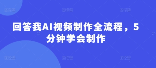 回答我AI视频制作全流程,5分钟学会制作-一个公司创业项目 - 淘金吧