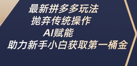 最新拼多多玩法,抛弃传统操作,AI赋能,助力新手小白获取第一桶金-一个公司创业项目 - 淘金吧