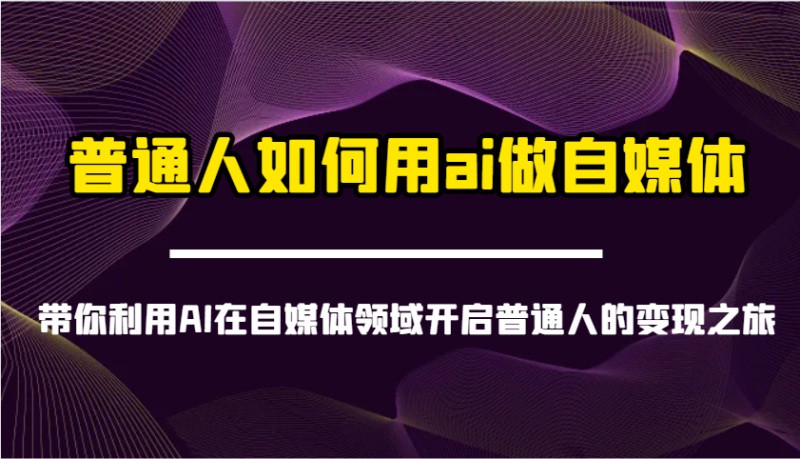 普通人如何用ai做自媒体-带你利用AI在自媒体领域开启普通人的变现之旅-一人公司创业项目 - 淘金吧
