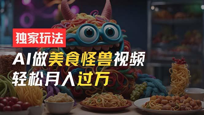 零门槛操作，AI美食怪兽短视频玩法，月入过万新手也能做！-一个公司创业项目 - 淘金吧