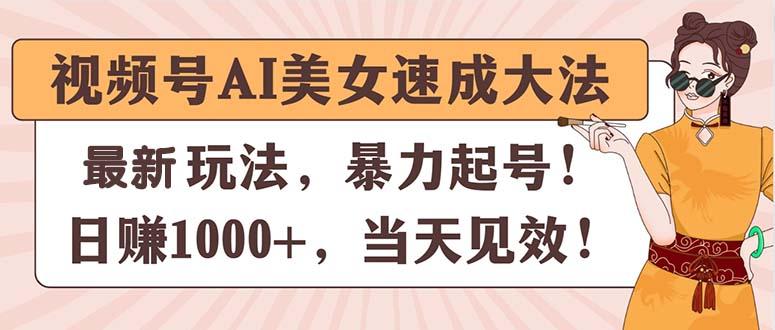 视频号AI美女速成大法，暴力起号，日赚1000+，当天见效-一人公司创业项目 - 淘金吧