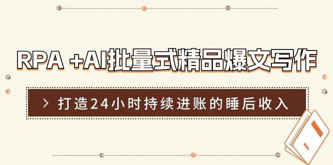 RPA +AI批量式 精品爆文写作  日更实操营，打造24小时持续进账的睡后收入-一个公司创业项目 - 淘金吧