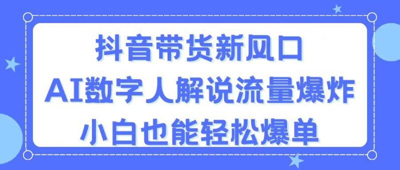 抖音带货新风口，AI数字人解说，流量爆炸，小白也能轻松爆单-一个公司创业项目 - 淘金吧