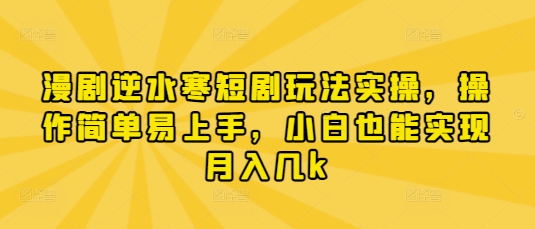 漫剧逆水寒短剧玩法实操，操作简单易上手，小白也能实现月入几k-一个公司创业项目 - 淘金吧