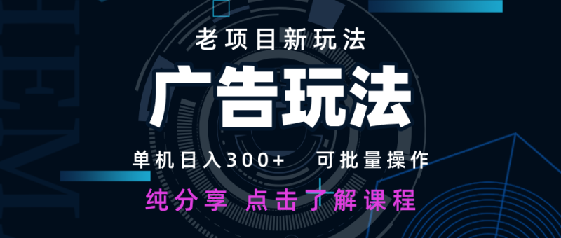 老项目新玩法 广告变现 日入300+ 可批量操作 新手 小白可快速上手-一人公司创业项目 - 淘金吧