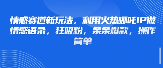 情感赛道新玩法,利用火热哪吒IP做情感语录,狂吸粉,条条爆款,操作简单-一个公司创业项目 - 淘金吧