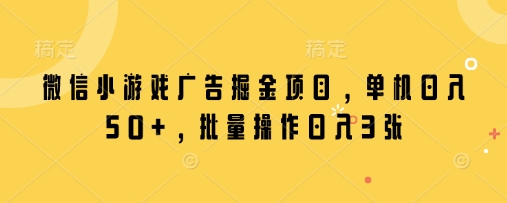 微信小游戏广告掘金项目,单机日入50+,批量操作日入3张-一个公司创业项目 - 淘金吧