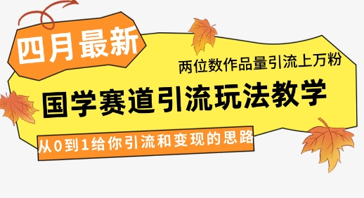 4月最新,国学赛道引流玩法教学,两位数作品量引流上万粉,从0到1给你引流和变现的思路-一个公司创业项目 - 淘金吧