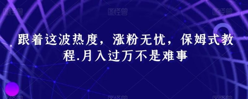 跟着这波热度，涨粉无忧，保姆式教程，月入过万不是难事【揭秘】-一人公司创业项目 - 淘金吧