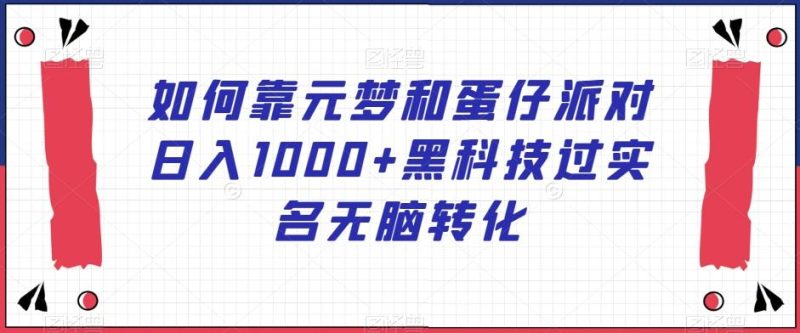 如何靠元梦和蛋仔派对日入1000+黑科技过实名无脑转化【揭秘】-一人公司创业项目 - 淘金吧