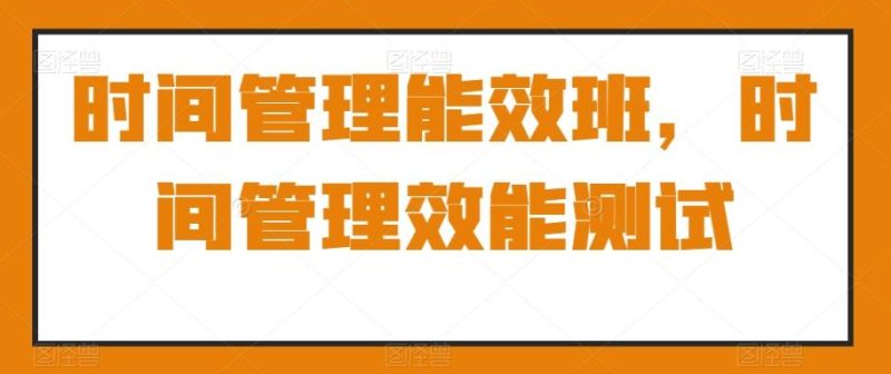 时间管理能效班，时间管理效能测试-一人公司创业项目 - 淘金吧