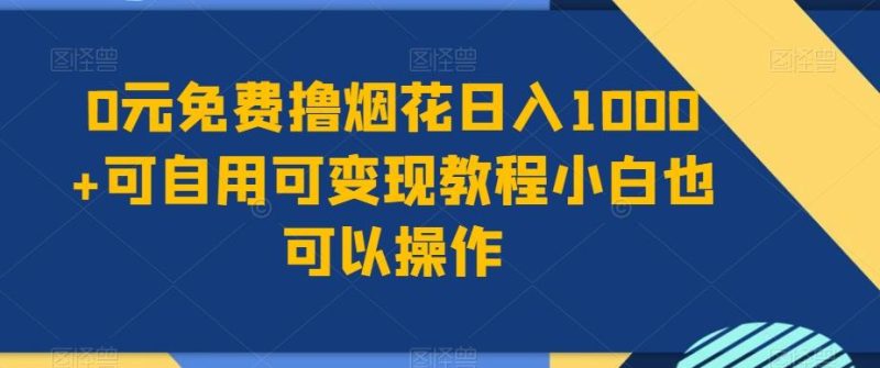 0元免费撸烟花日入1000+可自用可变现教程小白也可以操作，永久免费更新链接-一人公司创业项目 - 淘金吧