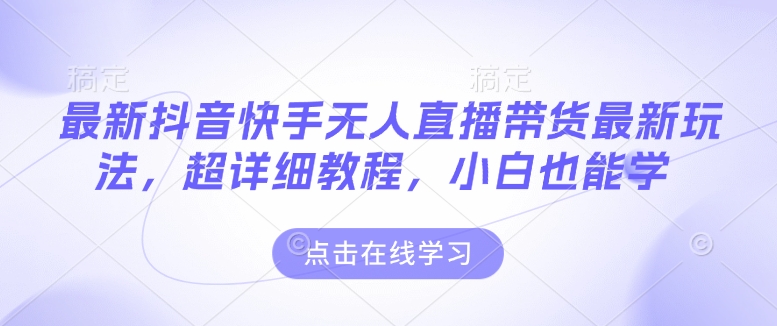 最新抖音快手无人直播带货玩法，超详细教程，小白也能学-一人公司创业项目 - 淘金吧