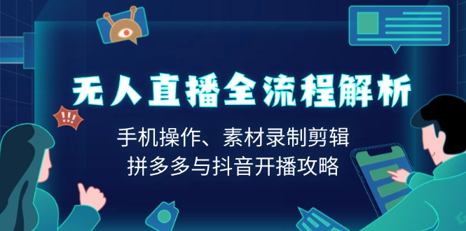 无人直播全流程解析：手机操作、素材录制剪辑、拼多多与抖音开播攻略-一个公司创业项目 - 淘金吧