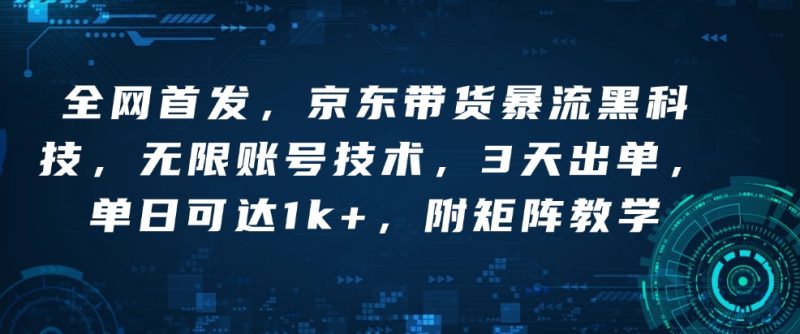 全网首发,京东带货暴流黑科技,无限账号技术,3天出单,单日可达1k+,附矩阵教学【揭秘】-一个公司创业项目 - 淘金吧