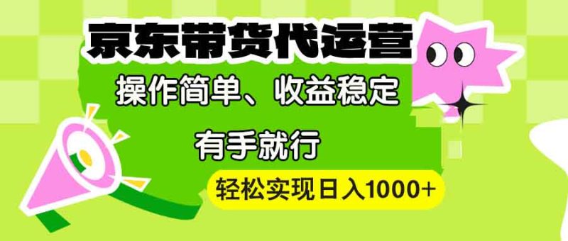 【京东带货代运营】操作简单、收益稳定、有手就行！轻松实现日入1000+-一个公司创业项目 - 淘金吧
