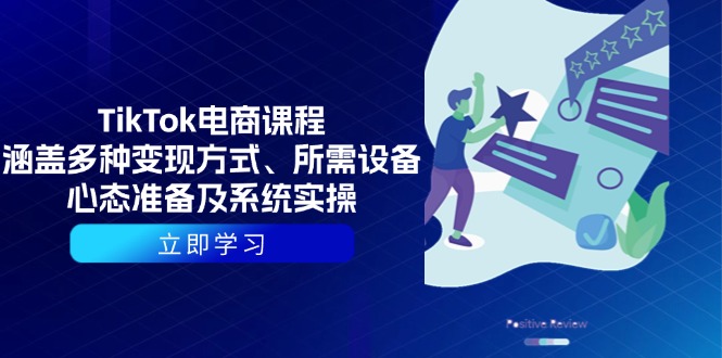 TikTok电商课程:涵盖多种变现方式、所需设备、心态准备及系统实操-一个公司创业项目 - 淘金吧