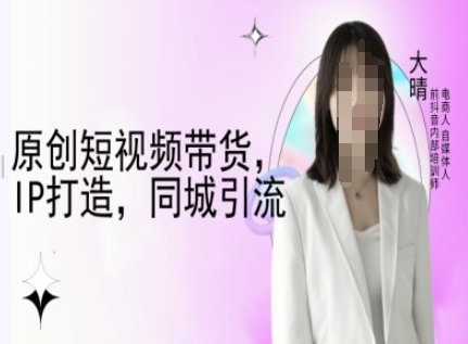 原创短视频带货,IP打造,同城引流-大晴自媒体教程-一个公司创业项目 - 淘金吧