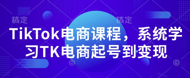 TikTok电商课程,系统学习TK电商起号到变现-一个公司创业项目 - 淘金吧