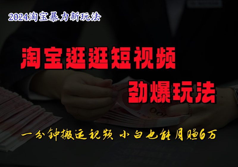 淘宝逛逛短视频劲爆玩法,只需一分钟搬运视频,小白也能日入500+-一人公司创业项目 - 淘金吧